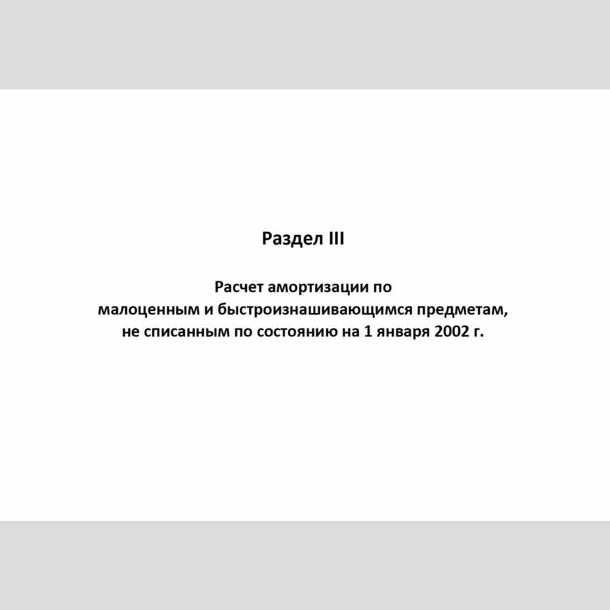Форма "Книга учета доходов и расходов и хозяйственных операций индивидуального предпринимателя" Раздел III Расчет амортизации по малоценным и быстроизнашивающимся предметам, не списанным по состоянию на 1 января 2002 г.